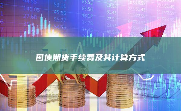 國債期貨手續(xù)費(fèi)及其計(jì)算方式