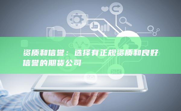 資質(zhì)和信譽(yù):選擇有正規(guī)資質(zhì)和良好信譽(yù)的期貨公司(圖1) 資質(zhì)和信譽(yù)