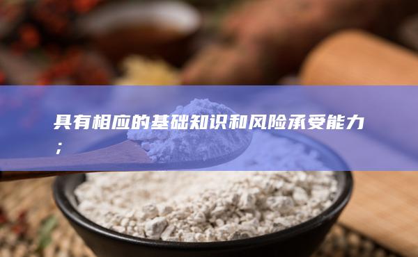 具有相應(yīng)的基礎(chǔ)知識和風(fēng)險承受能力;