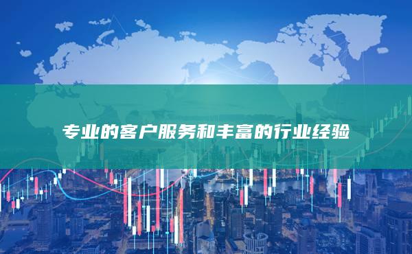 專業(yè)的客戶服務(wù)和豐富的行業(yè)經(jīng)驗(yàn)