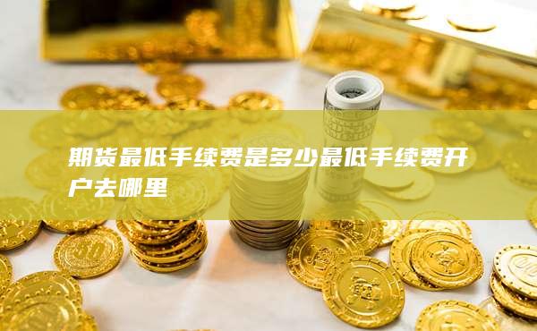 最低手續(xù)費(fèi)開戶去哪里