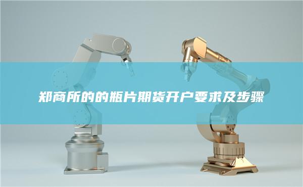 鄭商所的的瓶片期貨開(kāi)戶要求及步驟
