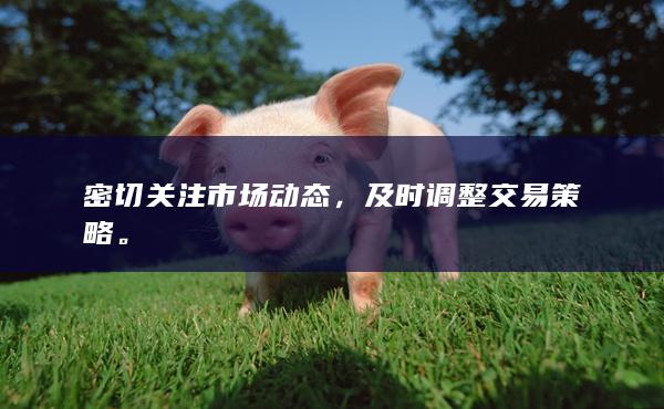 密切關(guān)注市場(chǎng)動(dòng)態(tài)