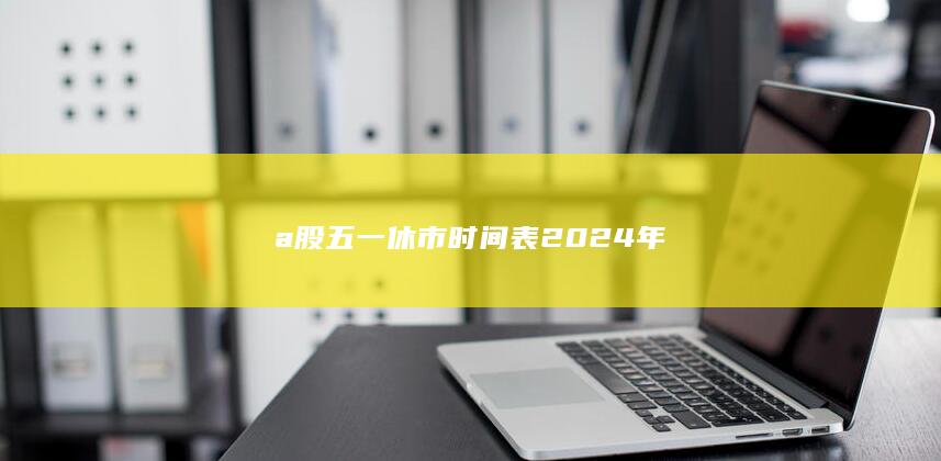 a股五一休市時(shí)間表2024年