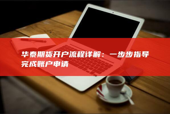 華泰期貨開(kāi)戶流程詳解