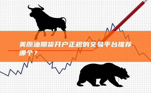 美原油期貨開戶正規(guī)的交易平臺推薦哪個