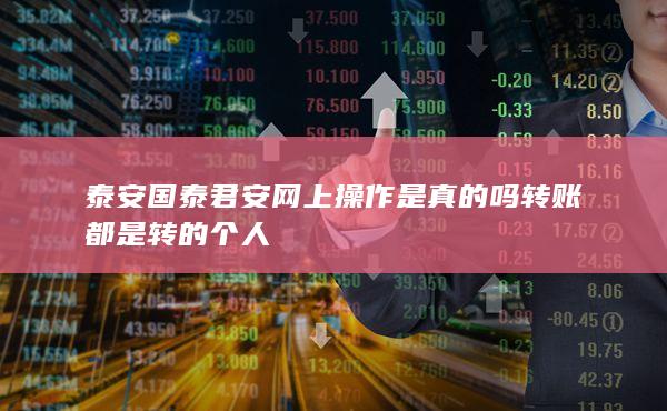 泰安國(guó)泰君安網(wǎng)上操作是真的嗎轉(zhuǎn)賬都是轉(zhuǎn)的個(gè)人
