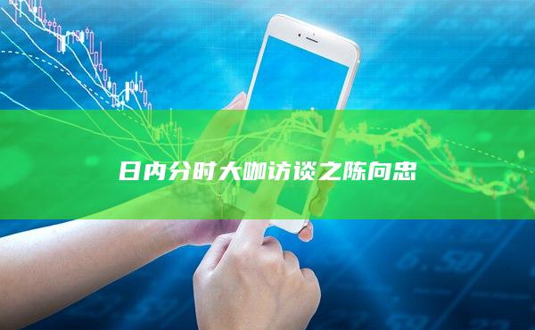 日內(nèi)分時(shí)大咖訪談之陳向忠