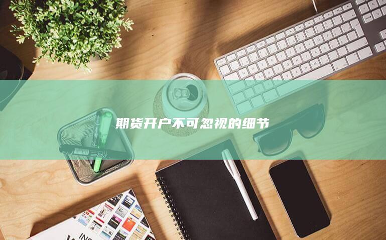 期貨開(kāi)戶不可忽視的細(xì)節(jié)