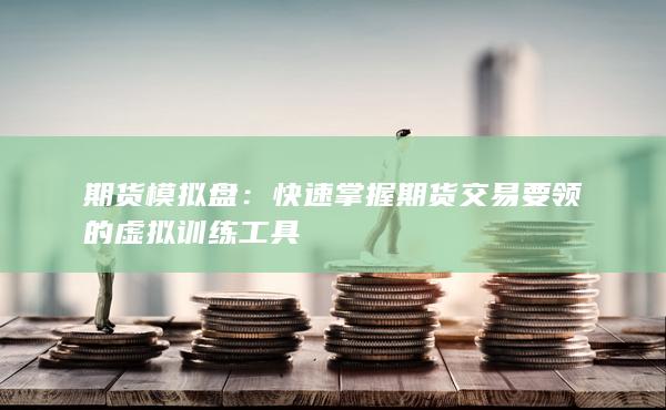 快速掌握期貨交易要領(lǐng)的虛擬訓(xùn)練工具