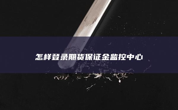 怎樣登錄期貨保證金監(jiān)控中心