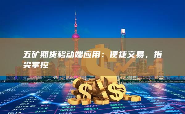 五礦期貨移動(dòng)端應(yīng)用