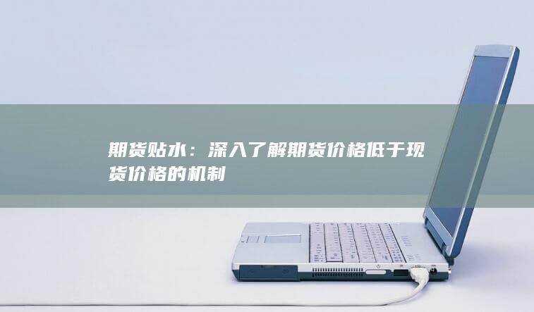 深入了解期貨價(jià)格低于現(xiàn)貨價(jià)格的機(jī)制
