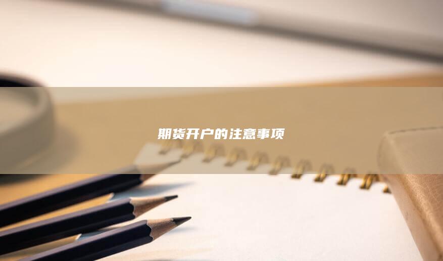 期貨開(kāi)戶的注意事項(xiàng)