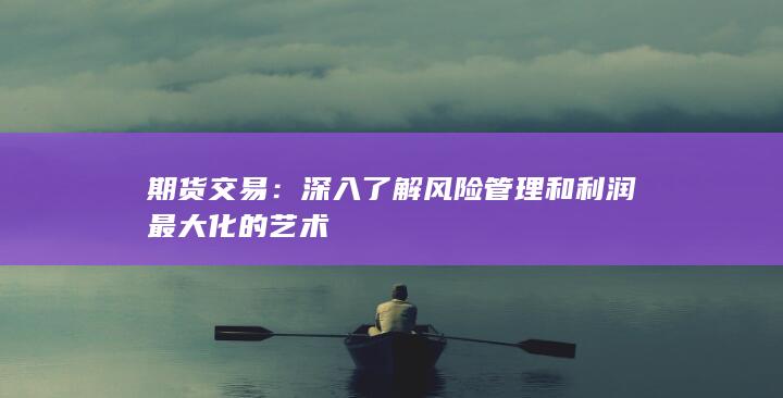 深入了解風(fēng)險管理和利潤最大化的藝術(shù)