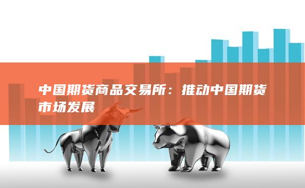 推動(dòng)中國(guó)期貨市場(chǎng)發(fā)展