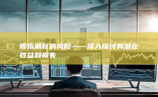 股指期權(quán)的風(fēng)險(xiǎn)——深入探討其潛在收益和損失