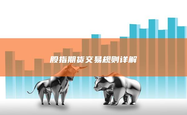 股指期貨交易規(guī)則詳解