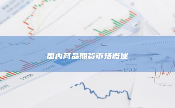 國(guó)內(nèi)商品期貨市場(chǎng)概述