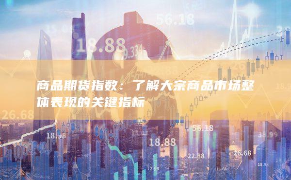 了解大宗商品市場(chǎng)整體表現(xiàn)的關(guān)鍵指標(biāo)