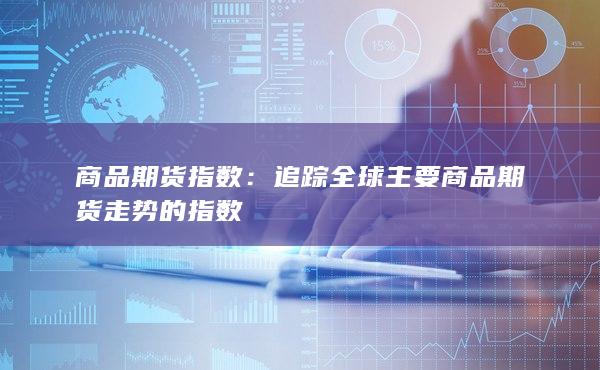 追蹤全球主要商品期貨走勢的指數(shù)