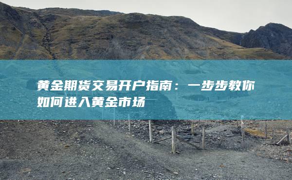 一步步教你如何進(jìn)入黃金市場(chǎng)