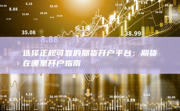 選擇正規(guī)可靠的期貨開戶平臺