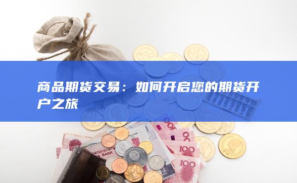 如何開(kāi)啟您的期貨開(kāi)戶之旅