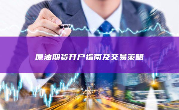 原油期貨開(kāi)戶指南及交易策略