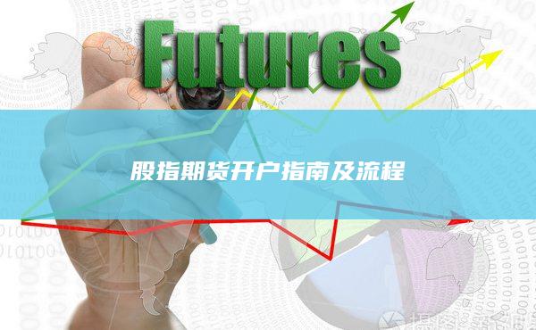 股指期貨開(kāi)戶(hù)指南及流程