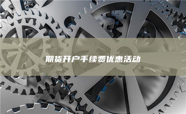 期貨開戶手續(xù)費(fèi)優(yōu)惠活動(dòng)