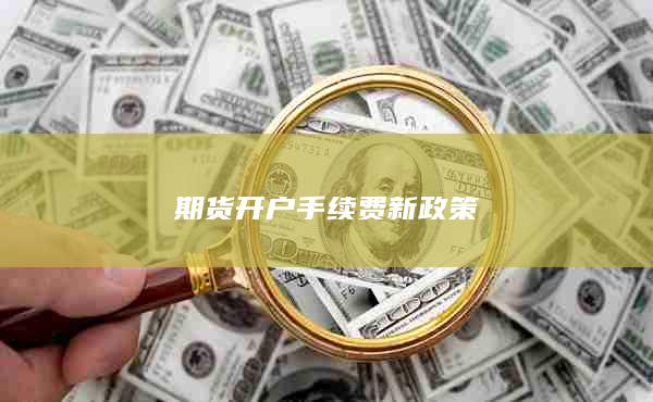 期貨開戶手續(xù)費(fèi)新政策