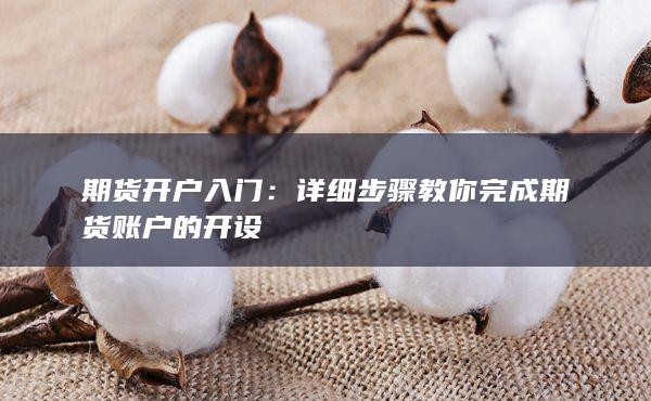 詳細(xì)步驟教你完成期貨賬戶的開(kāi)設(shè)