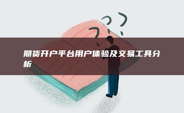 期貨開戶平臺(tái)用戶體驗(yàn)及交易工具分析