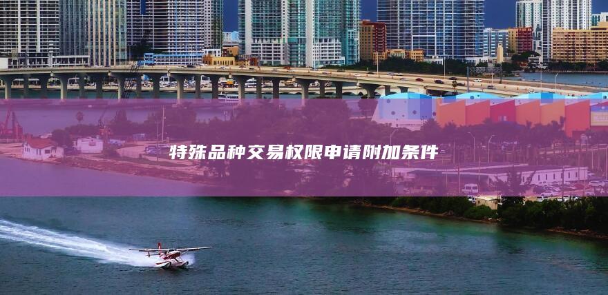 特殊品種交易權(quán)限申請附加條件
