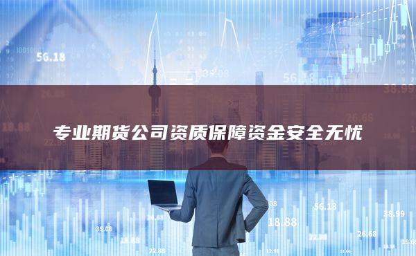 專業(yè)期貨公司資質(zhì)保障資金安全無憂