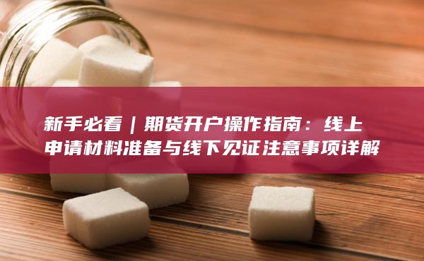 線上申請材料準備與線下見證注意事項詳解