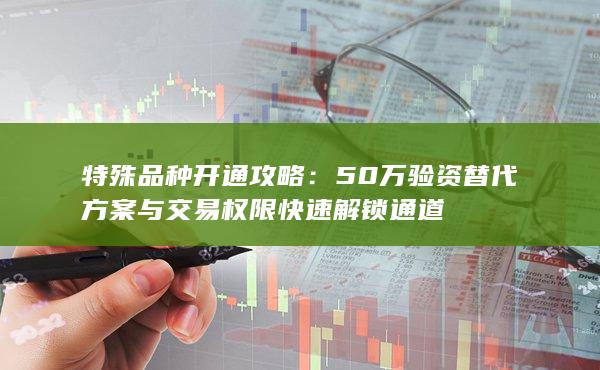 50萬(wàn)驗(yàn)資替代方案與交易權(quán)限快速解鎖通道