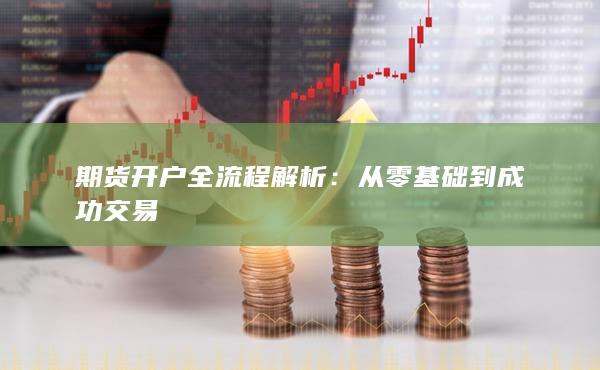 期貨開(kāi)戶(hù)全流程解析：從零基礎(chǔ)到成功交易