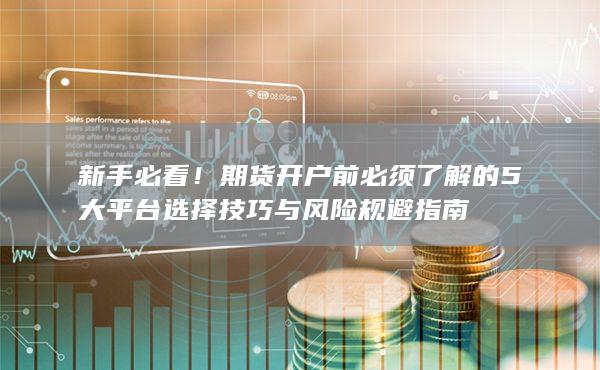 新手必看！期貨開戶前必須了解的5大平臺(tái)選擇技巧與風(fēng)險(xiǎn)規(guī)避指南