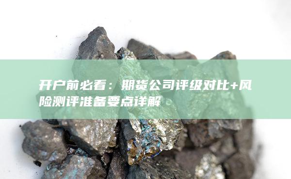 開(kāi)戶(hù)前必看：期貨公司評(píng)級(jí)對(duì)比+風(fēng)險(xiǎn)測(cè)評(píng)準(zhǔn)備要點(diǎn)詳解