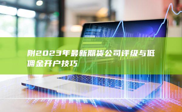 附2023年最新期貨公司評(píng)級(jí)與低傭金開戶技巧