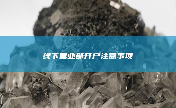 線下營業(yè)部開戶注意事項(xiàng)