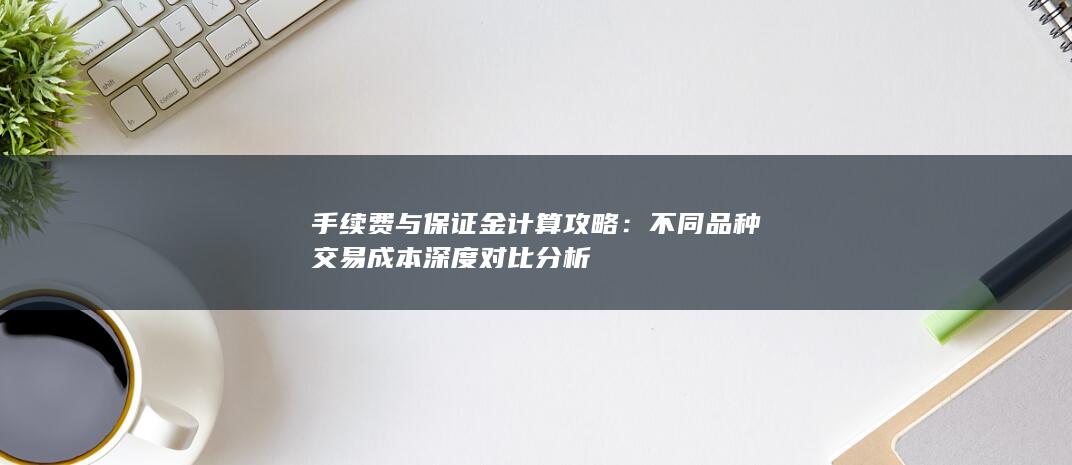 手續(xù)費(fèi)與保證金計(jì)算攻略
