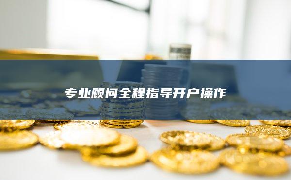 專業(yè)顧問全程指導(dǎo)開戶操作