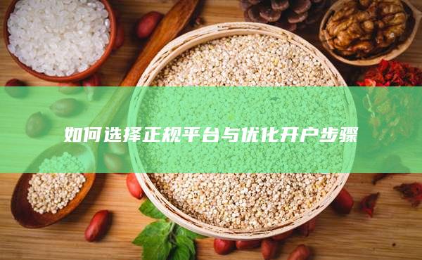 如何選擇正規(guī)平臺與優(yōu)化開戶步驟