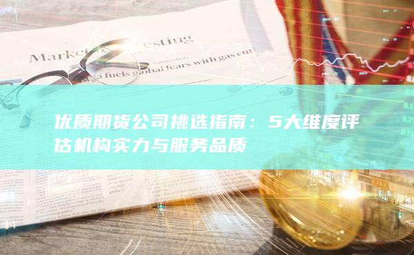 5大維度評估機構(gòu)實力與服務(wù)品質(zhì)