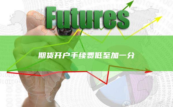 期貨開(kāi)戶(hù)手續(xù)費(fèi)低至加一分