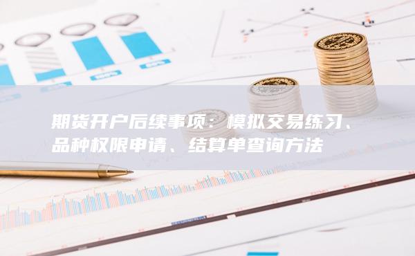 期貨開戶后續(xù)事項(xiàng)