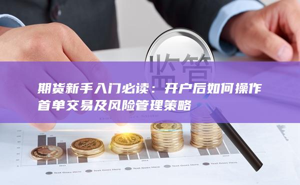 開戶后如何操作首單交易及風險管理策略